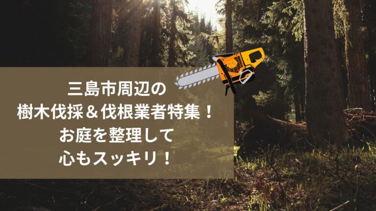 三島市周辺の樹木伐採＆伐根業者特集！お庭を整理して心もスッキリ！