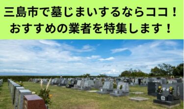 三島市で墓じまいするならココ！おすすめの業者を特集します！